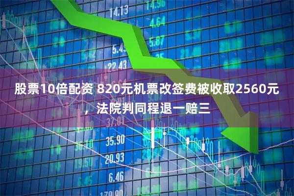股票10倍配资 820元机票改签费被收取2560元，法院判同程退一赔三