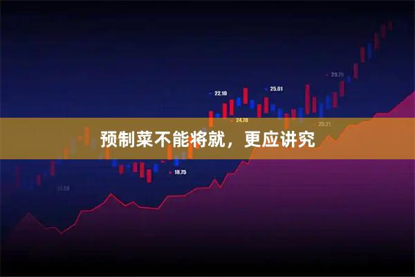 预制菜不能将就，更应讲究