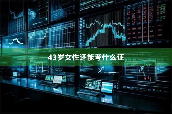 43岁女性还能考什么证