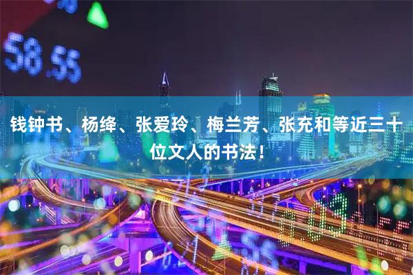 钱钟书、杨绛、张爱玲、梅兰芳、张充和等近三十位文人的书法！